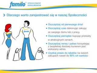 Dlaczego warto zarejestrować się w naszej Społeczności

                           Oszczędzaj od pierwszego dnia!
                           Oszczędzaj czas dokonując zakupy
                           ze swojego domu lub z pracy.
                           Oszczędzaj pieniądze kupując produkty
                           w atrakcyjnych cenach.
                           Oszczędzaj nerwy i paliwo korzystając
                           z bezpłatnej dostawy kurierem pod
                           wskazany adres.
                           Uzyskaj prawo do rabatów na swoich
                           zakupach nawet do 90% ich wartości
 