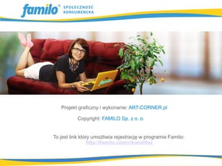 Projekt graficzny i wykonanie: ART-CORNER.pl

           Copyright: FAMILO Sp. z o. o.


To jest link który umożliwia rejestrację w programie Familo:
                 http://familo.com/r/kamilfisz
 