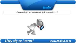 Co powoduje, że nasz pomysł jest lepszy niż……?
 