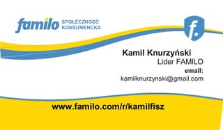 SPOŁECZNOŚĆ
  KONSUMENCKA




                Kamil Knurzyński
                           Lider FAMILO
                                   email:
                kamilknurzynski@gmail.com



www.familo.com/r/kamilfisz
 