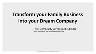(c) Atul Mehra, Tasty Dairy Specialities Limited
Transform your Family Business
into your Dream Company
- Atul Mehra, Tasty Dairy Specialties Limited
Email: atulmehra.tastydairy11@gmail.com
 