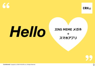 【Confidential】Copyright (C) CREATIVEHOPE,Inc. All Rights Reserved. 
0 
JINS MEME メガネ 
＋ 
スマホアプリ  
