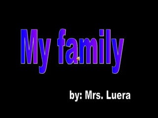 My family by: Mrs. Luera 