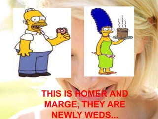 THIS IS HOMER AND MARGE, THEY ARE NEWLY WEDS...