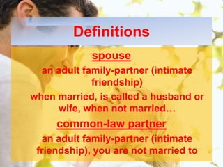 Definitionsspousean adult family-partner (intimate friendship)when married, is called a husband or wife, when not married…common-law partneran adult family-partner (intimate friendship), you are not married to