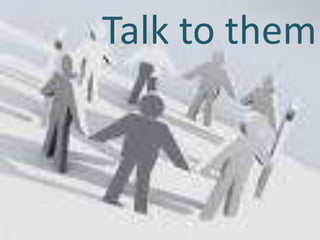 Talk to them