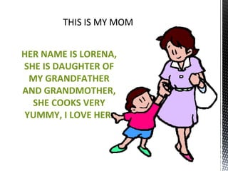 HER NAME IS LORENA, SHE IS DAUGHTER OF MY GRANDFATHER AND GRANDMOTHER, SHE COOKS VERY YUMMY, I LOVE HER . 