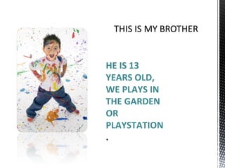 HE IS 13 YEARS OLD, WE PLAYS IN THE GARDEN OR PLAYSTATION . 