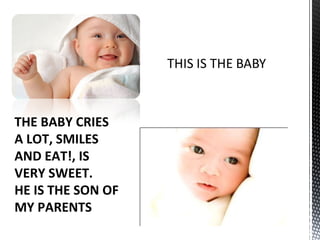 THE BABY CRIES A LOT, SMILES AND EAT!, IS VERY SWEET. HE IS THE SON OF MY PARENTS 
