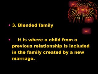 3. Blended family it is where a child from a previous relationship is included in the family created by a new marriage. 
