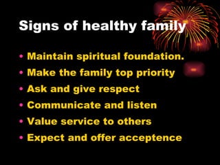 Signs of healthy family Maintain spiritual foundation. Make the family top priority Ask and give respect Communicate and listen Value service to others Expect and offer acceptence 
