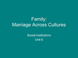 Family:
Marriage Across Cultures
Social Institutions
Unit 6
 