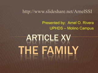 Presented by:  Arnel O. Rivera UPHDS – Molino Campus ARticleXVThe Family http://www.slideshare.net/ArnelSSI 