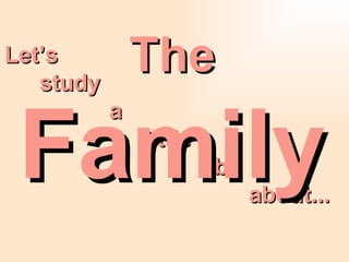 Let’s  study  a  little  bit about...  The Family 
