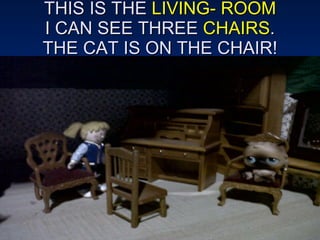 THIS IS THE  LIVING- ROOM I CAN SEE THREE  CHAIRS . THE CAT IS ON THE CHAIR! 