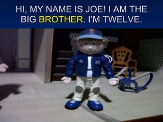 HI, MY NAME IS JOE! I AM THE BIG  BROTHER . I’M TWELVE. 