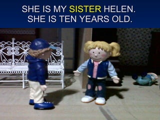 SHE IS MY  SISTER  HELEN.  SHE IS TEN YEARS OLD. 