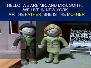 HELLO, WE ARE MR. AND MRS. SMITH.  WE LIVE IN NEW YORK I AM THE  FATHER , SHE IS THE  MOTHER 