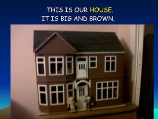 THIS IS OUR  HOUSE . IT IS BIG AND BROWN.   