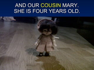 AND OUR  COUSIN  MARY. SHE IS FOUR YEARS OLD. 