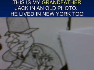 THIS IS MY  GRANDFATHER  JACK IN AN OLD PHOTO.  HE LIVED IN NEW YORK TOO 