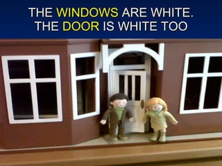 THE  WINDOWS  ARE WHITE. THE  DOOR  IS WHITE TOO 