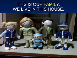 THIS IS OUR  FAMILY . WE LIVE IN THIS HOUSE. 