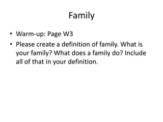 Family
• Warm-up: Page W3
• Please create a definition of family. What is
  your family? What does a family do? Include
  all of that in your definition.
 