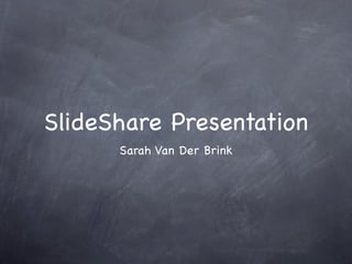 SlideShare Presentation
      Sarah Van Der Brink
 