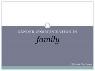 GENDER COMMUNICATION IN
family
CMS 498 Alex Jaime
 