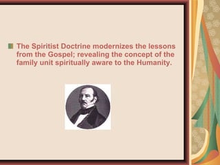 The Spiritist Doctrine modernizes the lessons
from the Gospel; revealing the concept of the
family unit spiritually aware to the Humanity.
 
