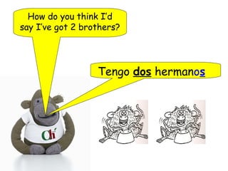 How do you think I’d
say I’ve got 2 brothers?
Tengo dos hermanos
 