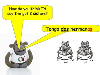 How do you think I’d
say I’ve got 2 sisters?
Tengo dos hermanas
 