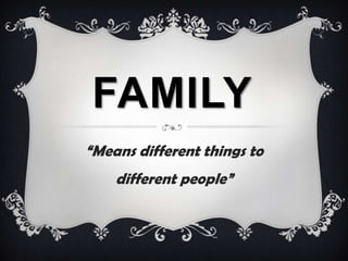FAMILY
“Means different things to
different people”

 
