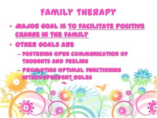 Family therapy
• Major goal is to facilitate positive
change in the family
• Other goals are
– fostering open communication of
thoughts and feeling
– promoting optimal functioning
interdependent roles
 