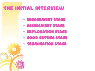 The Initial Interview
• Engagement stage
• Assessment stage
• Exploration stage
• Good setting stage
• Termination stage
 