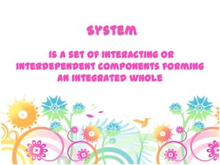 System
is a set of interacting or
interdependent components forming
an integrated whole
 