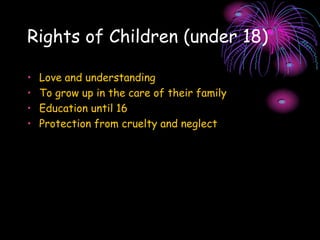 Rights of Children (under 18)
• Love and understanding
• To grow up in the care of their family
• Education until 16
• Protection from cruelty and neglect
 
