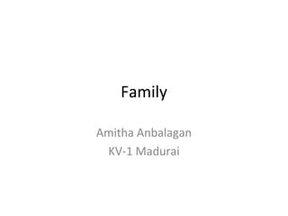 Family
Amitha Anbalagan
KV-1 Madurai
 