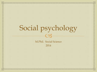 
Social psychology
M.Phil. Social Science
2014
 