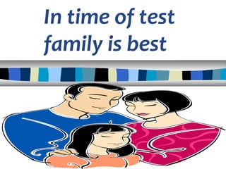 In time of test
family is best
 