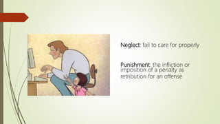 Neglect: fail to care for properly
Punishment: the infliction or
imposition of a penalty as
retribution for an offense
 