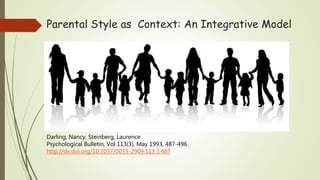 Parental Style as Context: An Integrative Model
Darling, Nancy; Steinberg, Laurence
Psychological Bulletin, Vol 113(3), May 1993, 487-496.
http://dx.doi.org/10.1037/0033-2909.113.3.487
 