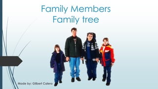 Family Members
Family tree
Made by: Gilbert Calero
 