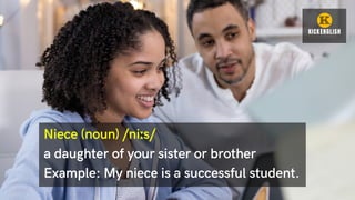 Niece (noun) /niːs/
a daughter of your sister or brother
Example: My niece is a successful student.
 