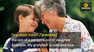 Grandson (noun) /ˈɡrænsʌn/
the son of a person’s son or daughter
Example: My grandson is cute and nice.
 