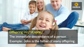 Offspring (n):/‘ɔf,sprɪŋ/
The immediate descendants of a person
Example: John is the father of many offspring.
 