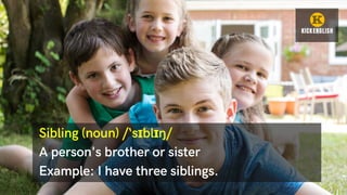 Sibling (noun) /‘sɪblɪŋ/
A person's brother or sister
Example: I have three siblings.
 