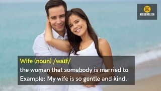 Wife (noun) /waɪf/
the woman that somebody is married to
Example: My wife is so gentle and kind.
 