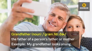 Grandfather (noun) /ˈɡræn.fɑː.ðɚ/
the father of a person’s father or mother
Example: My grandfather looks young.
 